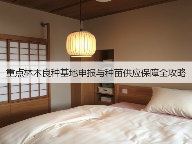 重点林木良种基地申报与种苗供应保障全攻略(图3)