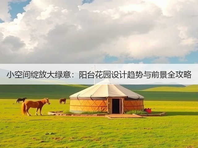 小空间绽放大绿意：阳台花园设计趋势与前景全攻略(图1)
