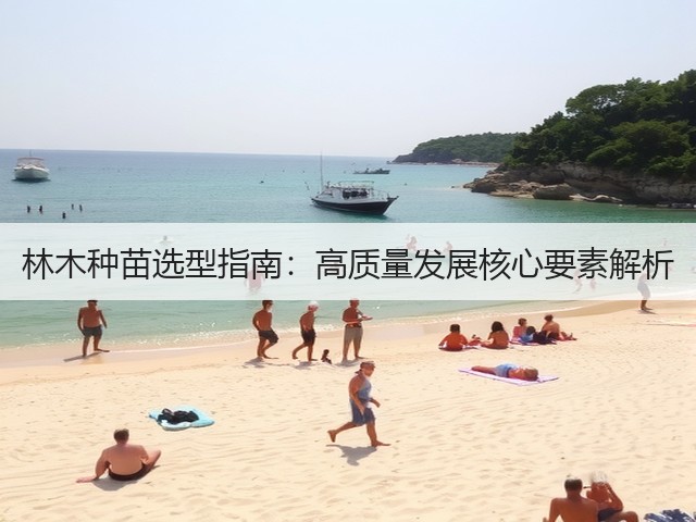 林木种苗选型指南：高质量发展核心要素解析(图3)