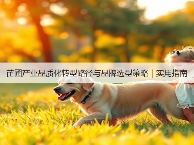 苗圃产业品质化转型路径与品牌选型策略|实用指南(图3) 苗圃产业品质化转型路径与品牌选型策略|实用指南(图3)
