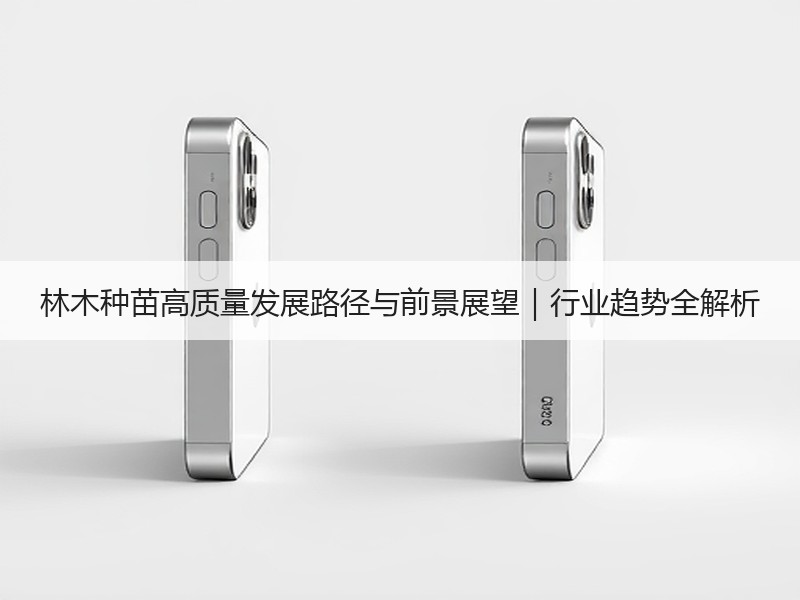 林木种苗高质量发展路径与前景展望｜行业趋势全解析