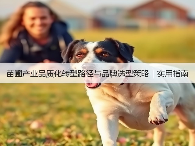 苗圃产业品质化转型路径与品牌选型策略|实用指南(图1) 苗圃产业品质化转型路径与品牌选型策略|实用指南(图1)