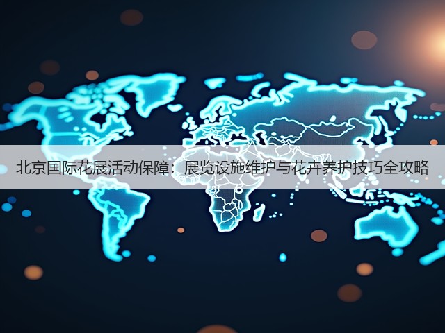 北京国际花展活动保障:展览设施维护与花卉养护技巧全攻略(图3) 北京国际花展活动保障:展览设施维护与花卉养护技巧全攻略(图3)