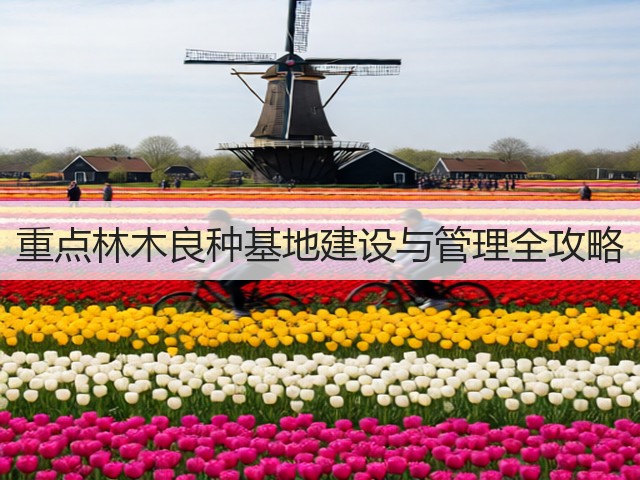 重点林木良种基地建设与管理全攻略(图3) 重点林木良种基地建设与管理全攻略(图3)