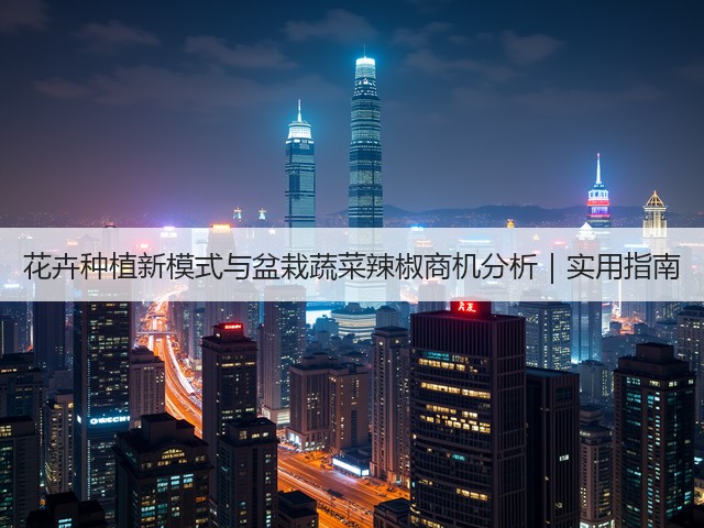 花卉种植新模式与盆栽蔬菜辣椒商机分析｜实用指南(图3)