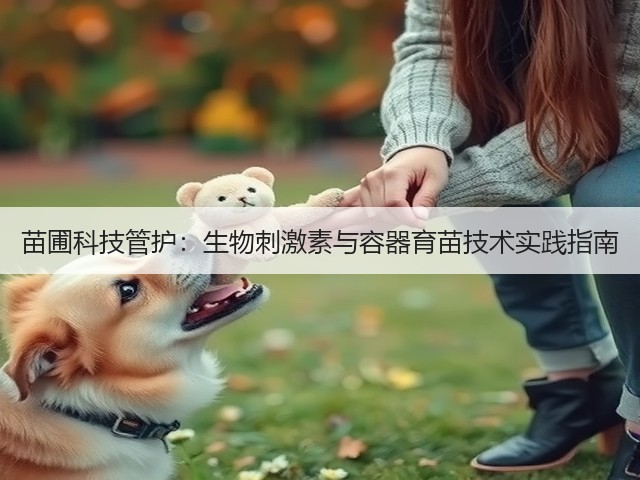 苗圃科技管护：生物刺激素与容器育苗技术实践指南(图3)
