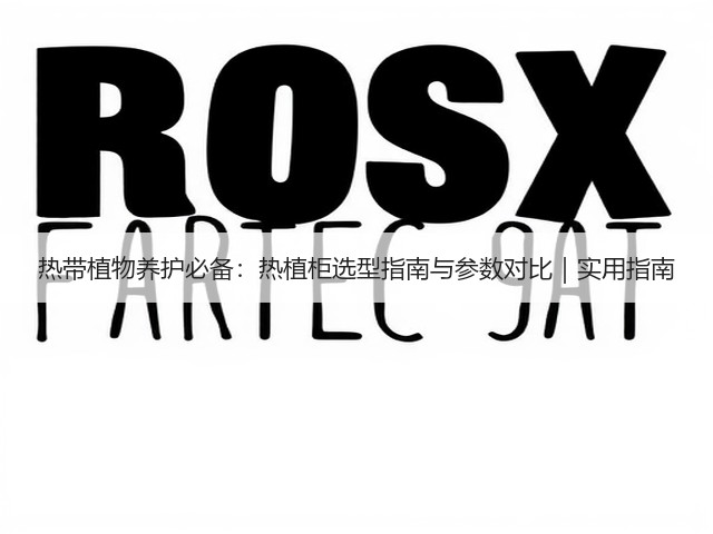 热带植物养护必备:热植柜选型指南与参数对比|实用指南(图2) 热带植物养护必备:热植柜选型指南与参数对比|实用指南(图2)
