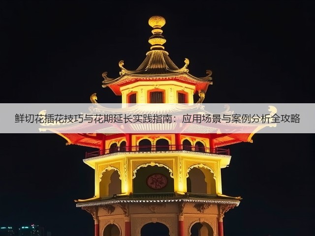 鲜切花插花技巧与花期延长实践指南:应用场景与案例分析全攻略(图3) 鲜切花插花技巧与花期延长实践指南:应用场景与案例分析全攻略(图3)