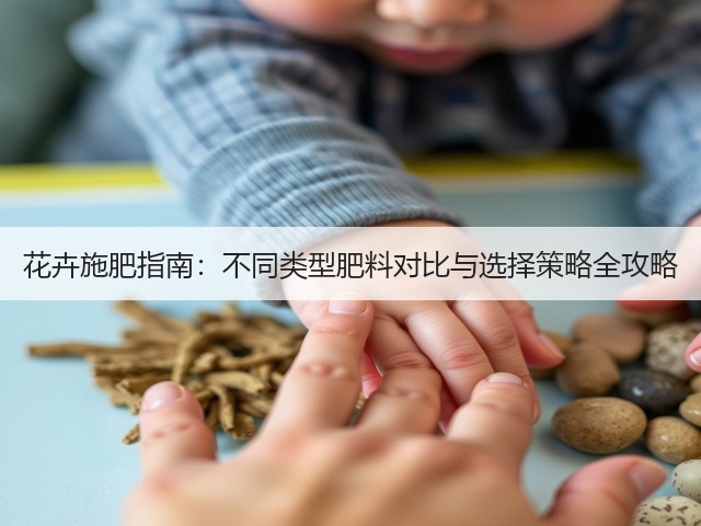 花卉施肥指南:不同类型肥料对比与选择策略全攻略(图1) 花卉施肥指南:不同类型肥料对比与选择策略全攻略(图1)