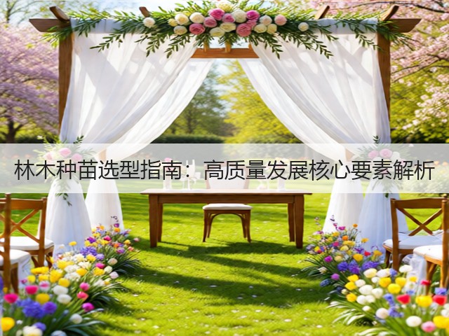 林木种苗选型指南：高质量发展核心要素解析(图2)