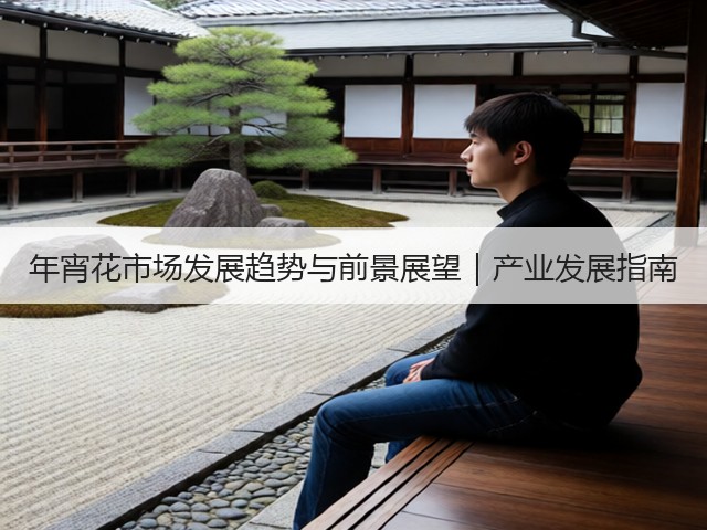 年宵花市场发展趋势与前景展望｜产业发展指南(图1)