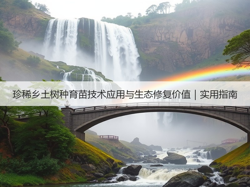 珍稀乡土树种育苗技术应用与生态修复价值｜实用指南