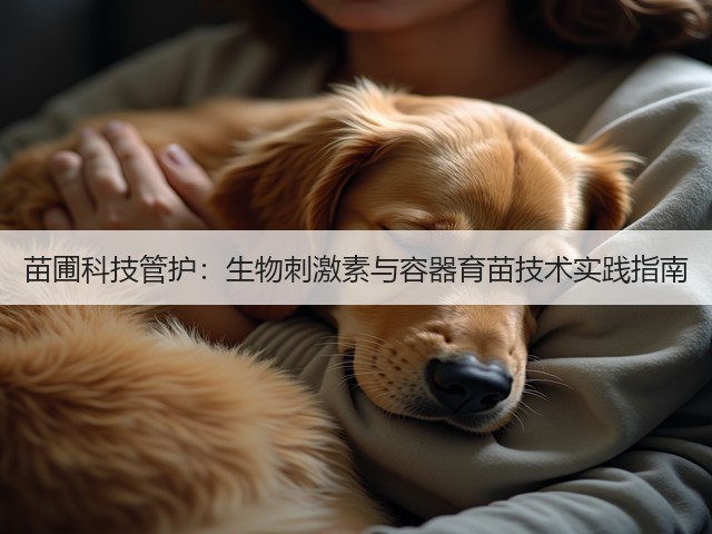 苗圃科技管护：生物刺激素与容器育苗技术实践指南(图2)