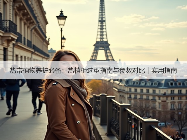 热带植物养护必备:热植柜选型指南与参数对比|实用指南(图1) 热带植物养护必备:热植柜选型指南与参数对比|实用指南(图1)