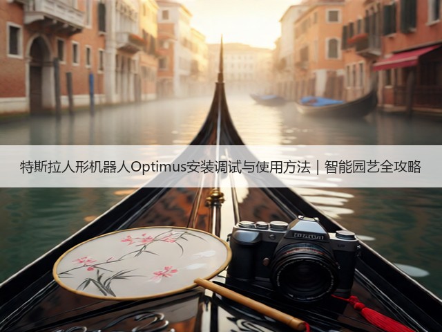 特斯拉人形机器人Optimus安装调试与使用方法｜智能园艺全攻略(图2)