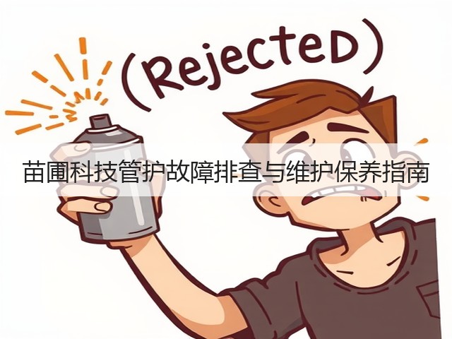 苗圃科技管护故障排查与维护保养指南(图2) 苗圃科技管护故障排查与维护保养指南(图2)