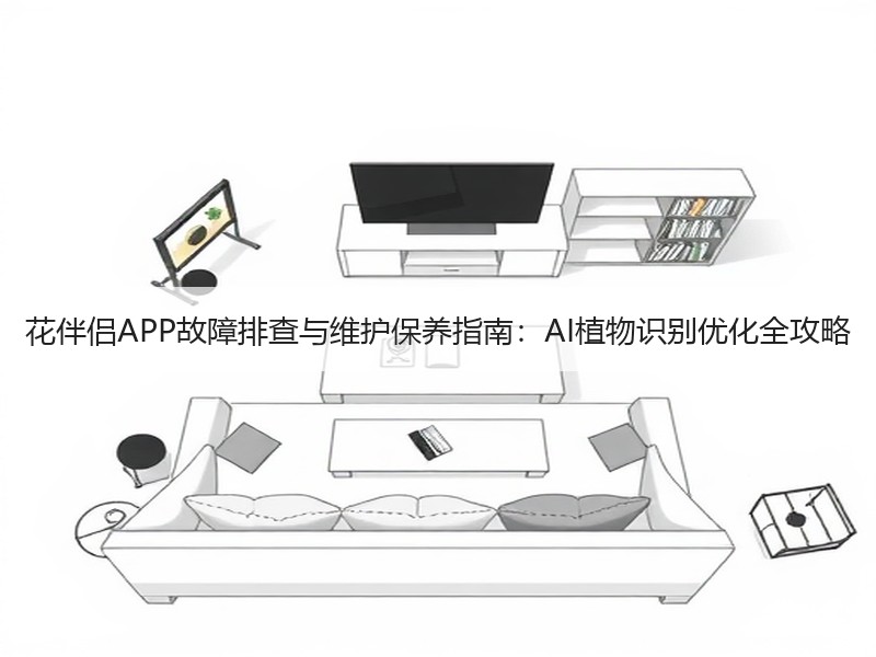 花伴侣APP故障排查与维护保养指南：AI植物识别优化全攻略
