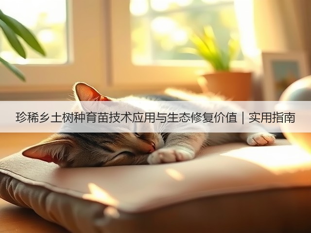 珍稀乡土树种育苗技术应用与生态修复价值|实用指南(图3) 珍稀乡土树种育苗技术应用与生态修复价值|实用指南(图3)