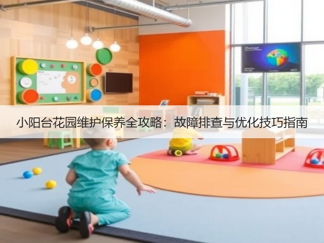 小阳台花园维护保养全攻略：故障排查与优化技巧指南(图1)