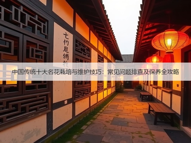 中国传统十大名花栽培与维护技巧:常见问题排查及保养全攻略(图1) 中国传统十大名花栽培与维护技巧:常见问题排查及保养全攻略(图1)
