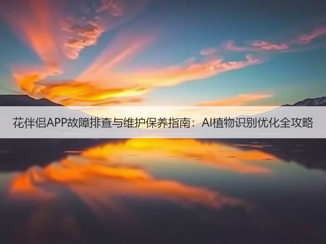 花伴侣APP故障排查与维护保养指南:AI植物识别优化全攻略(图3) 花伴侣APP故障排查与维护保养指南:AI植物识别优化全攻略(图3)