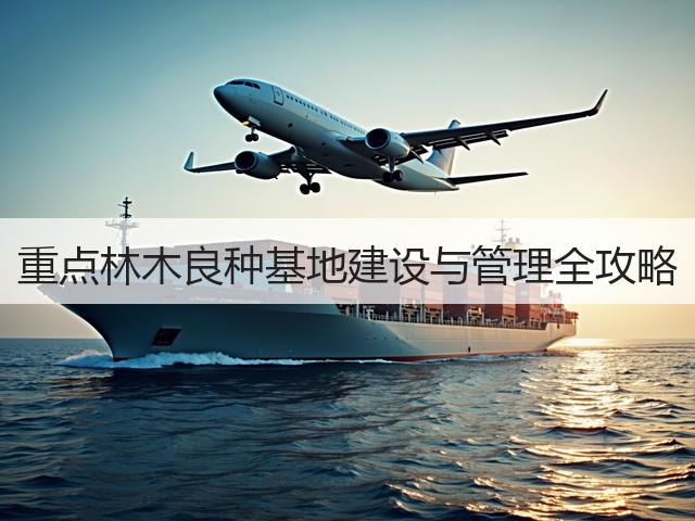重点林木良种基地建设与管理全攻略(图2) 重点林木良种基地建设与管理全攻略(图2)