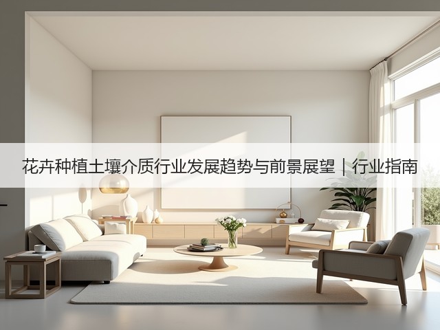 花卉种植土壤介质行业发展趋势与前景展望|行业指南(图2) 花卉种植土壤介质行业发展趋势与前景展望|行业指南(图2)